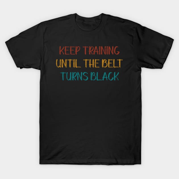 Keep Training Until The Belt Turns Black T-Shirt by BlendedArt